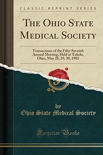 The Ohio State Medical Society: Transactions of the Fifty-Seventh Annual Meeting, Held at Toledo, Ohio, May 28, 29, 30, 1902 (Classic Reprint)