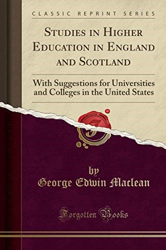 Studies in Higher Education in England and Scotland: With Suggestions for Universities and Colleges in the United States (Classic Reprint) Studies in Higher Education in England and Scotland: With Suggestions for Universities and Colleges in the United States (Classic Reprint)