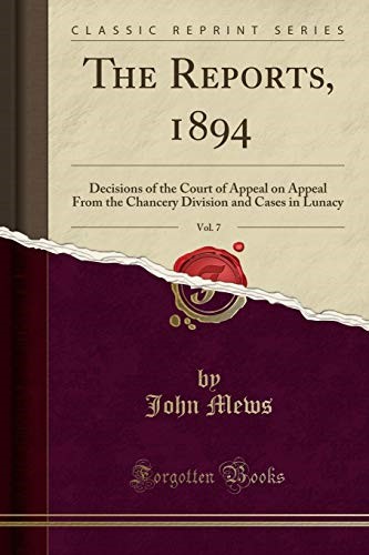 The Reports, 1894, Vol. 7: Decisions of the Court of Appeal on Appeal From the Chancery Division and Cases in Lunacy (Classic Reprint)