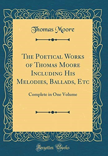 The Poetical Works of Thomas Moore Including His Melodies, Ballads, Etc: Complete in One Volume (Classic Reprint)