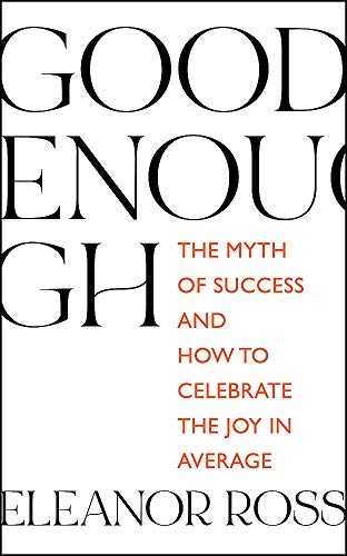 Good Enough: The Myth of Success and How to Celebrate the Joy in Average Good Enough: The Myth of Success and How to Celebrate the Joy in Average