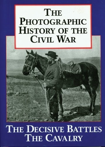Photographic History of the Civil War: The Decisive Battles, the Cavalry v. 2