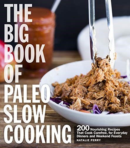 The Big Book of Paleo Slow Cooking: 200 Nourishing Recipes That Cook Carefree, for Everyday Dinners and Weekend Feasts