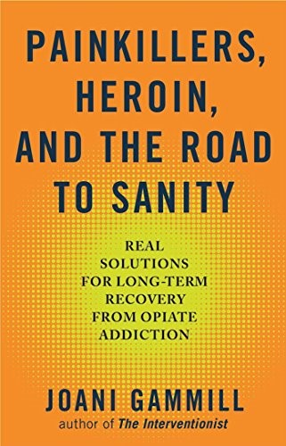 Painkillers, Heroin, And The Road To Sanity: Real Solutions for Long-Term Recovery from Opiate Addiction