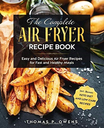 The Complete Air Fryer Recipe Book: Easy and Delicious Air Fryer Recipes for Fast and Healthy Meals incl. Bonus: Keto Diet and Low Carb Recipes