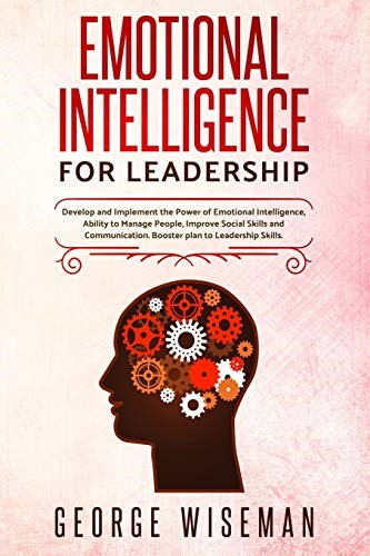 Emotional Intelligence for Leadership: Develop and Implement the Power of Emotional Intelligence, Ability to Manage People, Improve Social Skills and Communication. Booster plan to Leadership Skills.