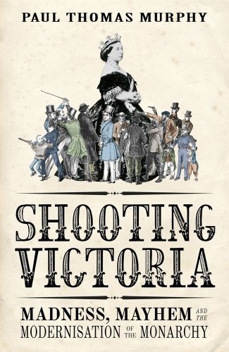 Shooting Victoria: Madness, Mayhem, and the Rebirth of the British Monarchy