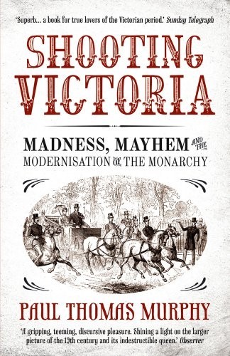 Shooting Victoria: Madness, Mayhem, and the Modernisation of the British Monarchy