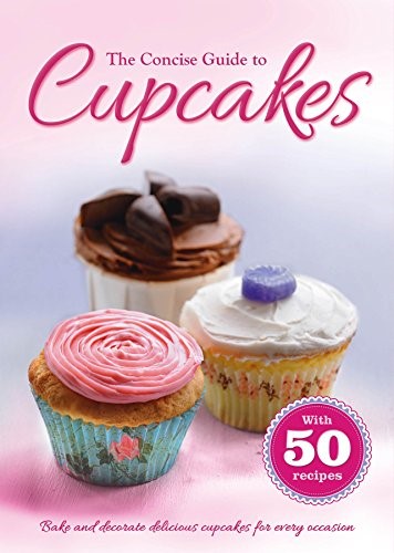 The Concise Guide to Cupcakes: Bake and Decorate Delicious Cupcakes for Every Occasion