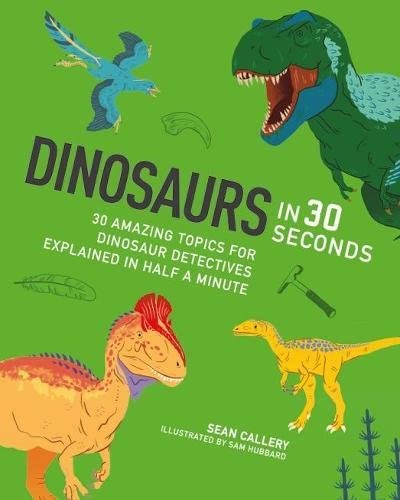 Dinosaurs in 30 Seconds: 30 Amazing Topics for Archaeological Adventures Explained in Half a Minute / for Kids Who Dig Dinosaurs: 30 fascinating ... in half a minute (Children's 30-Second)