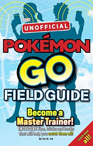 Pok�mon Go The Unofficial Field Guide: Tips, tricks and hacks that will help you catch them all!