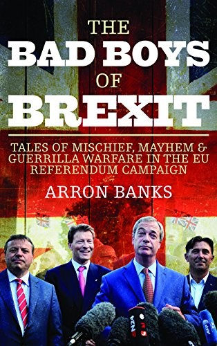 The Bad Boys of Brexit: Tales of Mischief, Mayhem & Guerrilla Warfare in the EU Referendum Campaign