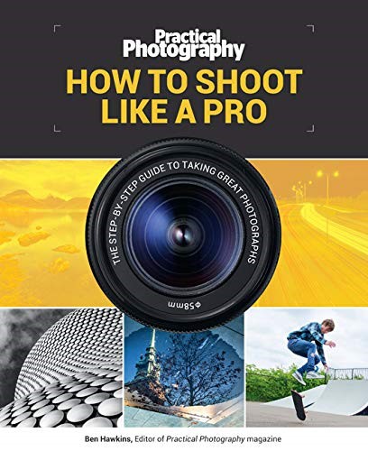Practical Photography: How to Shoot Like a Pro: The Step-By-Step Guide to Taking Great Photographs