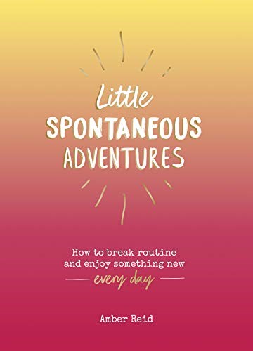 Little Spontaneous Adventures: How to Break Routine and Enjoy Something New Every Day
