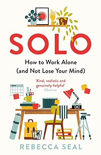 Solo: How to Work Alone (and Not Lose Your Mind) Solo: How to Work Alone (and Not Lose Your Mind)