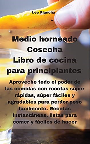 Medio horneado Cosecha Libro de cocina para principiantes: Aproveche todo el poder de las comidas con recetas súper rápidas, súper fáciles y ... listas para comer y fáciles de hacer