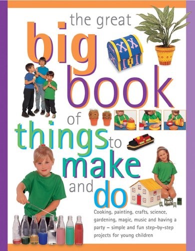 The Great Big Book of Things to Make and Do: Cooking, Painting, Crafts, Science, Gardening, Magic, Music, and Having a Party - Simple and Fun Step-by-step Projects for Young Children