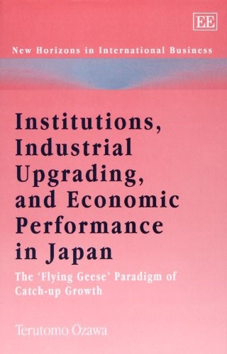 Institutions, Industrial Upgrading, and Economic Performance in Japan: The �Flying Geese� Paradigm of Catch-up Growth (New Horizons in International Business series)