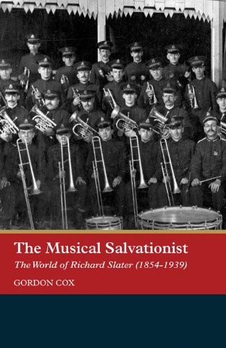 The Musical Salvationist: The World of Richard Slater (1854-1939), 'Father of Salvation Army Music' (7) (Music in Britain, 1600-1900)
