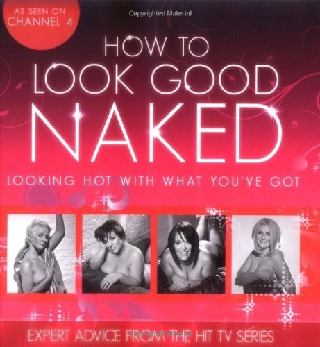 How To Look Good Naked: Looking Hot With What You've Got
