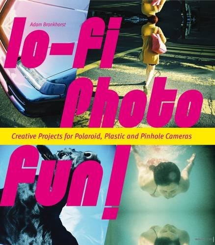 Lo-fi Photo Fun!: Creative Projects for Polaroid, Plastic & Pinhole Cameras