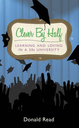 Clever by Half: Learning and Loving in a Fifties University Clever by Half: Learning and Loving in a Fifties University