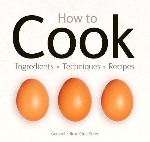 How To Cook: Ingredients, Techniques, Recipes