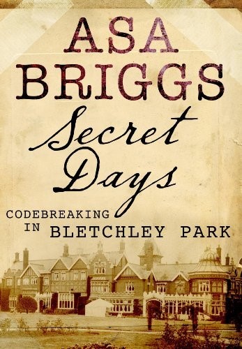Secret Days: Codebreaking in Bletchley Park: A Memoir of Hut Six and the Enigma Machine Secret Days: Codebreaking in Bletchley Park: A Memoir of Hut Six and the Enigma Machine