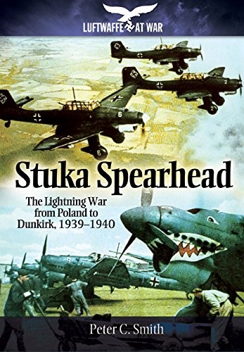 Stuka Spearhead (Luftwaffe at War): The Lightning War from Poland to Dunkirk, 1939-1940 Stuka Spearhead (Luftwaffe at War): The Lightning War from Poland to Dunkirk, 1939-1940