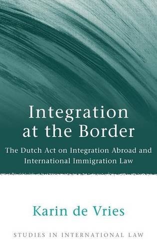 Integration at the Border: The Dutch Act on Integration Abroad and International Immigration Law (Studies in International Law)