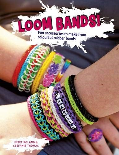 Loom Bands!: Fun Accessories to Make from Colourful Rubber Bands Loom Bands!: Fun Accessories to Make from Colourful Rubber Bands