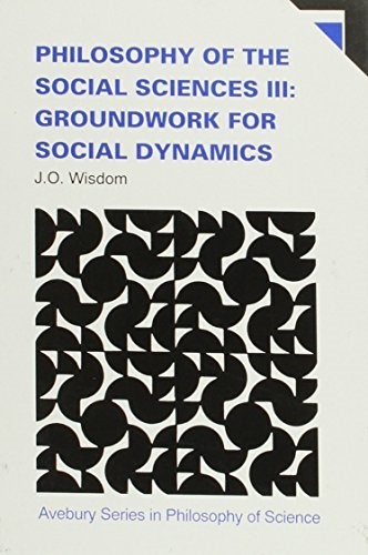 Philosophy of the Social Sciences: Groundwork for Social Dynamics v. 3 (Avebury Series in Philosophy)