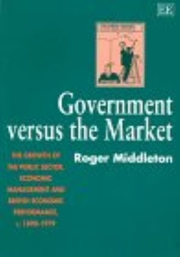 GOVERNMENT VERSUS the MARKET: The Growth of the Public Sector, Economic Management and British Economic Performance, c. 1890�1979