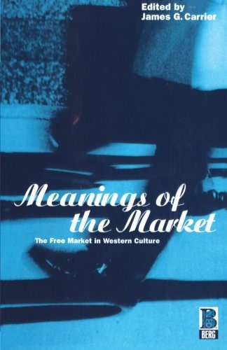 Meanings of the Market: The Free Market In Western Culture (Explorations in Anthropology)