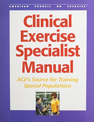 Clinical Exercise Specialist Manual: Ace's Source for Training Special Populations Clinical Exercise Specialist Manual: Ace's Source for Training Special Populations