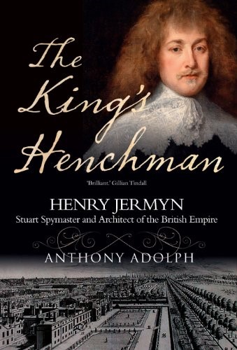 The King's Henchman: Henry Jermyn, Stuart Spymaster and Architect of the British Empire