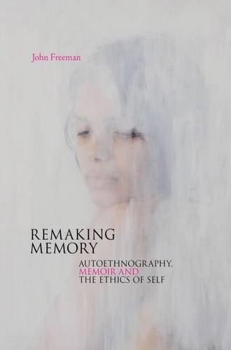 Remaking Memory: Autoethnography, Memoir and the Ethics of Self
