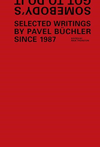 Somebody's Got to Do it: Selected Wrtings by Pavel Buchler: Selected Writings by Pavel Buchler Since 1987 Somebody's Got to Do it: Selected Wrtings by Pavel Buchler: Selected Writings by Pavel Buchler Since 1987