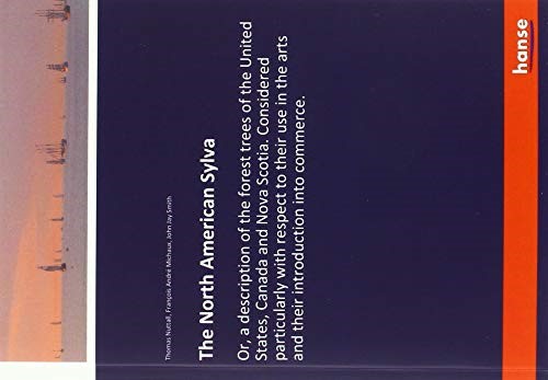 The North American Sylva: Or, a description of the forest trees of the United States, Canada and Nova Scotia. Considered particularly with respect to ... arts and their introduction into commerce.