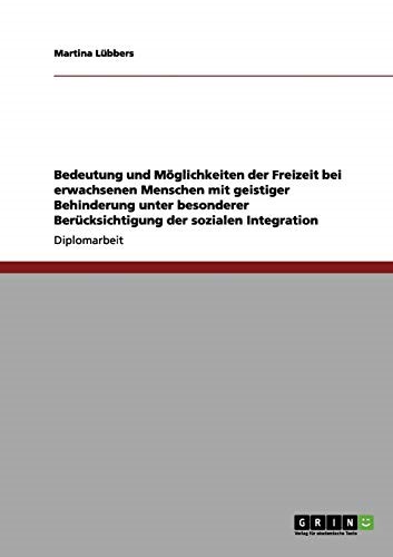 Freizeit bei erwachsenen Menschen mit geistiger Behinderung. Bedeutung und Möglichkeiten: Unter besonderer Berücksichtigung der sozialen Integration