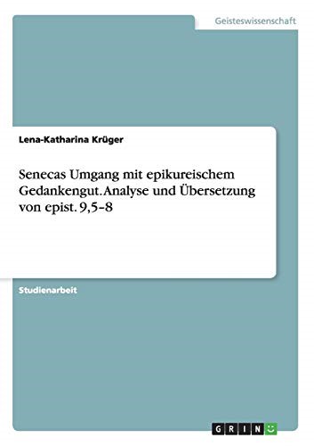 Senecas Umgang mit epikureischem Gedankengut. Analyse und Übersetzung von epist. 9,5-8 Senecas Umgang mit epikureischem Gedankengut. Analyse und Übersetzung von epist. 9,5-8