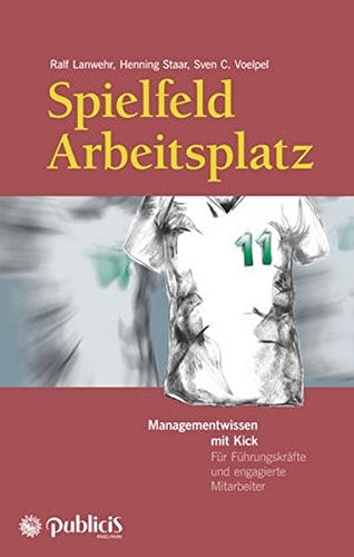 Spielfeld Arbeitsplatz Managementwissen mit Kick: Für Führungskräfte und engagierte Mitarbeiter: FÃ¼r FÃ¼hrungskrÃ¤fte und engagierte Mitarbeiter