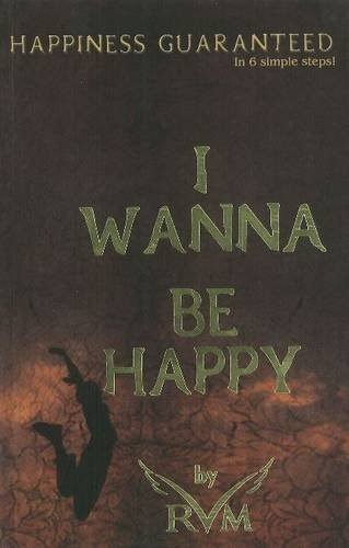 I Wanna be Happy: Happiness Guaranteed in 6 Simple Steps!