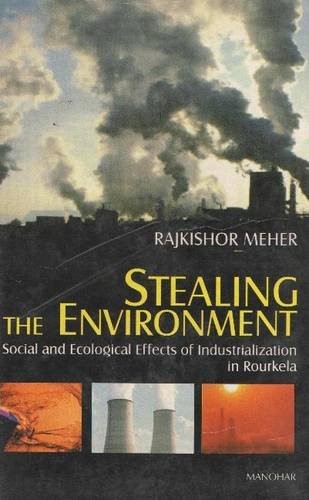Stealing the Environment: Social and Ecological Effects of Industrialization in Rourkela Stealing the Environment: Social and Ecological Effects of Industrialization in Rourkela