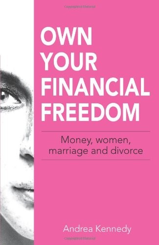 Own Your Financial Freedom: Money, Women, Marriage and Divorce Own Your Financial Freedom: Money, Women, Marriage and Divorce