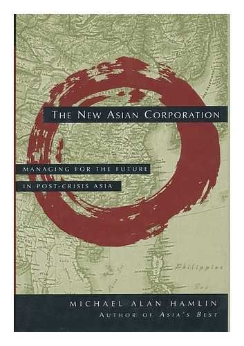 The New Asian Corporation : Managing for the Future in Post-Crisis Asia / Michael Alan Hamlin