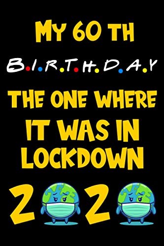 My 60th Birthday The One Where It Was In Lockdown 2020: Quarantine Gifts Lined Blank Notebook Journal Book For Her Him And Kids 18 Years Old Women Men ... Mother Dad Sister Brother Boys Girls May June