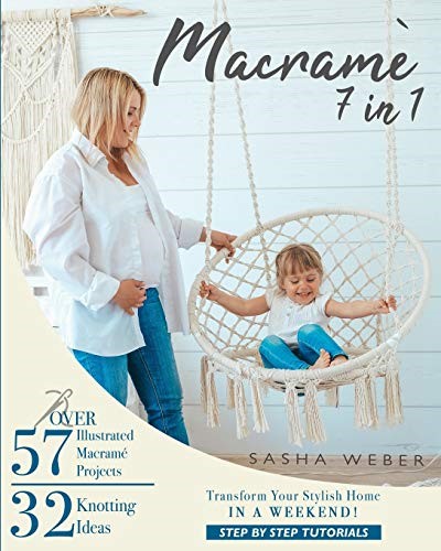 Macramé 7 IN 1: Step By Step Tutorials to Transform Your Stylish Home IN A WEEKEND | 32 Knotting Ideas | 57 Illustrated Macramé Projects